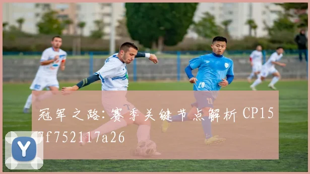 冠军之路:赛季关键节点解析 CP157f752117a26
