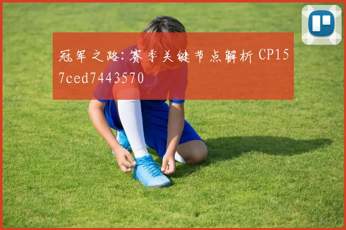 冠军之路:赛季关键节点解析 CP157ced7443570