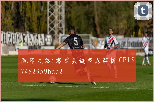冠军之路:赛季关键节点解析 CP157482959bdc2