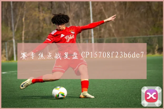 赛季焦点战复盘 CP15708f23b6de7