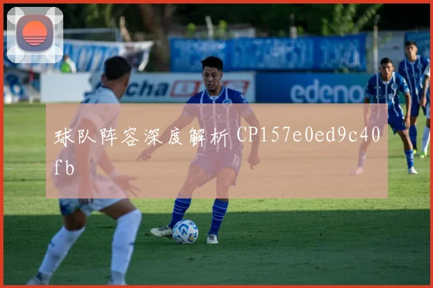 球队阵容深度解析 CP157e0ed9c40fb